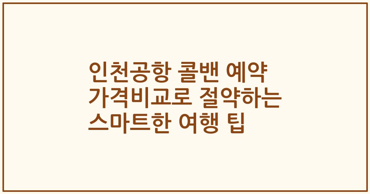 인천공항 콜밴 예약 가격비교로 절약하는 스마트한 여행 팁