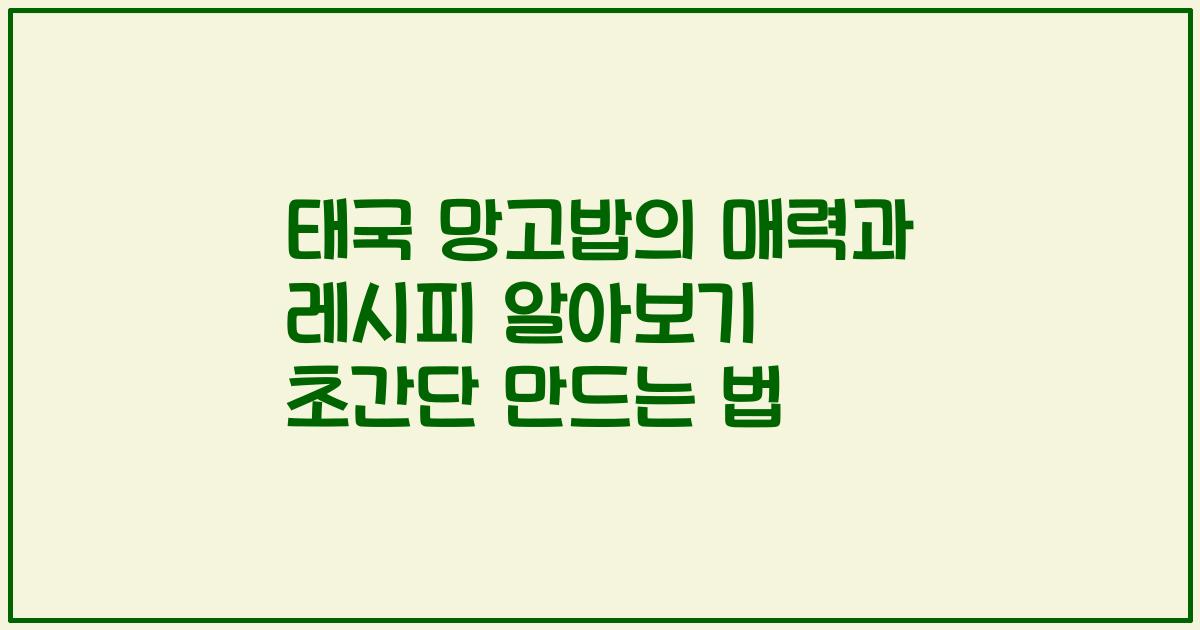 태국 망고밥의 매력과 레시피 알아보기 초간단 만드는 법