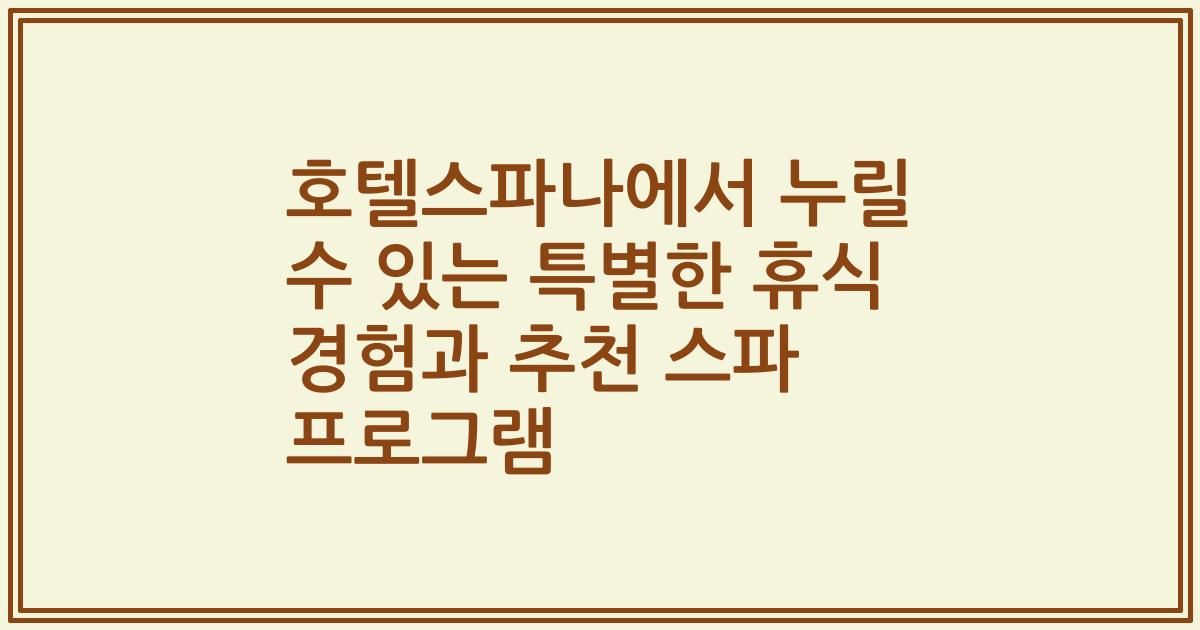 호텔스파나에서 누릴 수 있는 특별한 휴식 경험과 추천 스파 프로그램