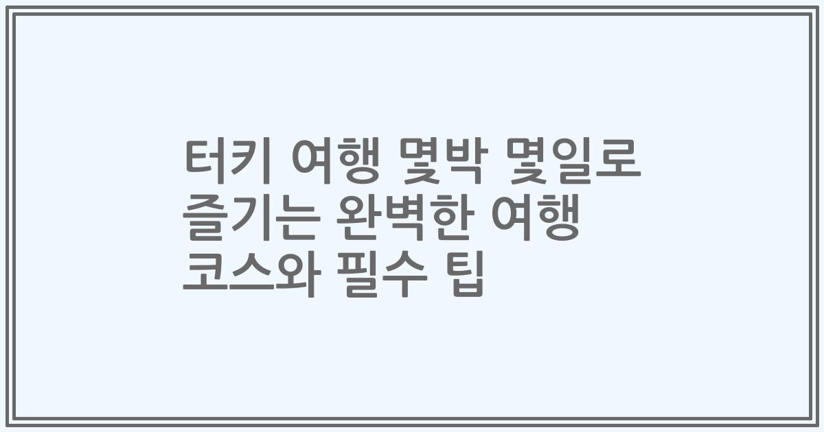 터키 여행 몇박 몇일로 즐기는 완벽한 여행 코스와 필수 팁