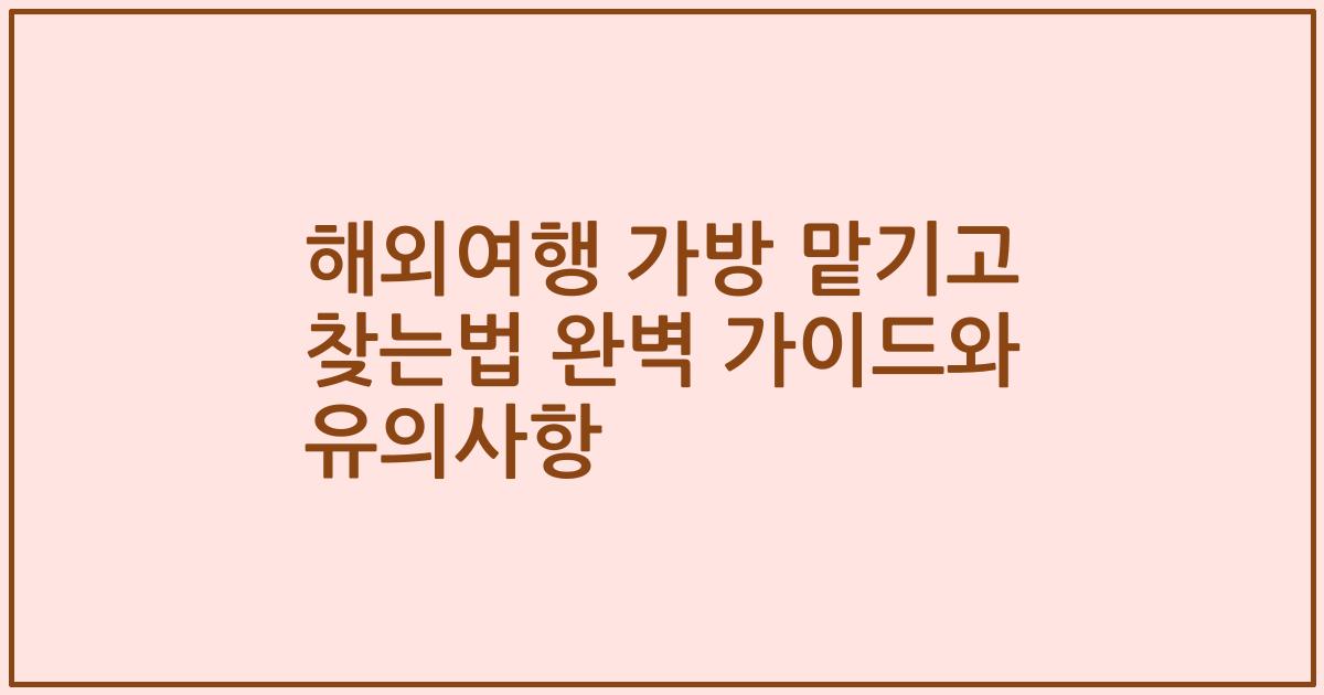 해외여행 가방 맡기고 찾는법 완벽 가이드와 유의사항