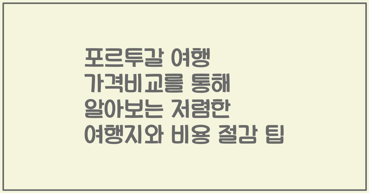 포르투갈 여행 가격비교를 통해 알아보는 저렴한 여행지와 비용 절감 팁
