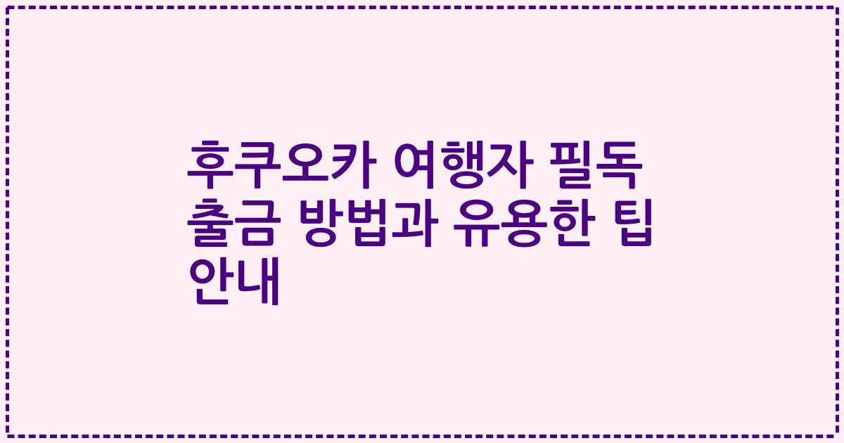 후쿠오카 여행자 필독 출금 방법과 유용한 팁 안내
