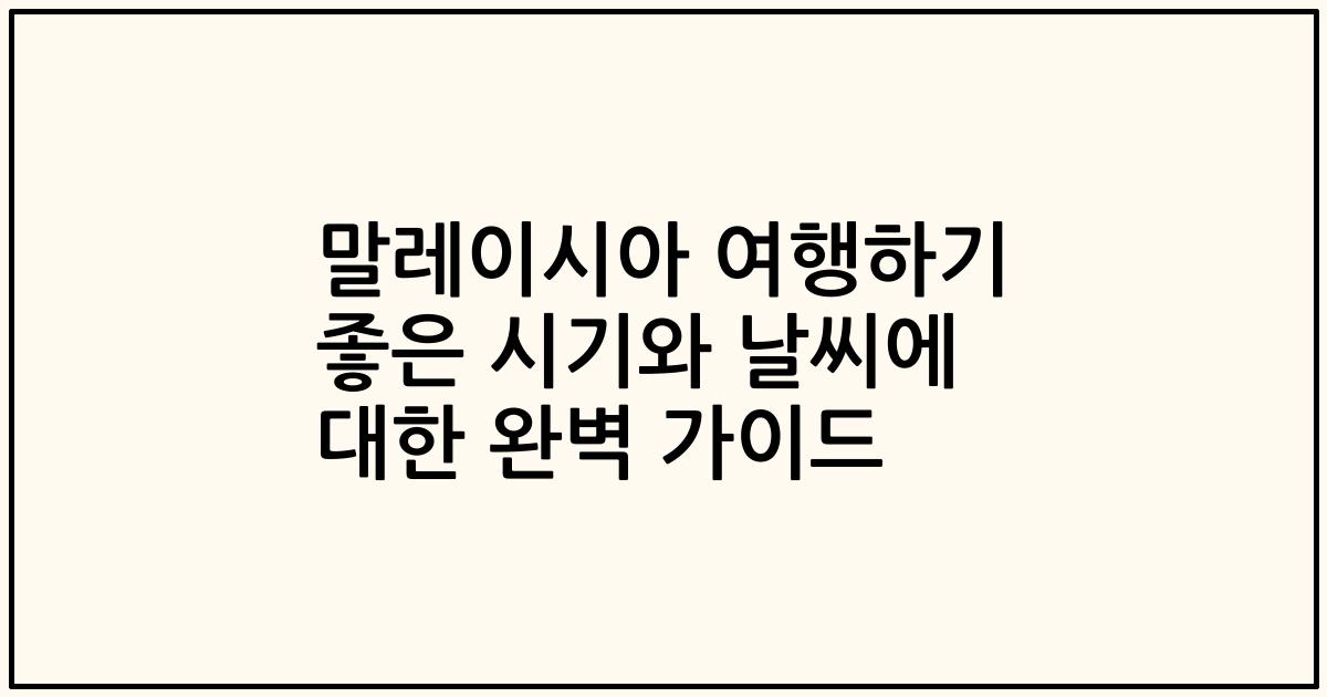 말레이시아 여행하기 좋은 시기와 날씨에 대한 완벽 가이드