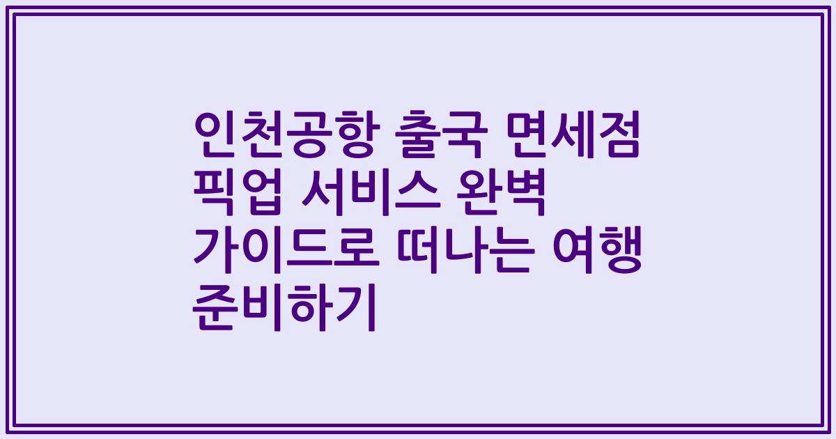 인천공항 출국 면세점 픽업 서비스 완벽 가이드로 떠나는 여행 준비하기