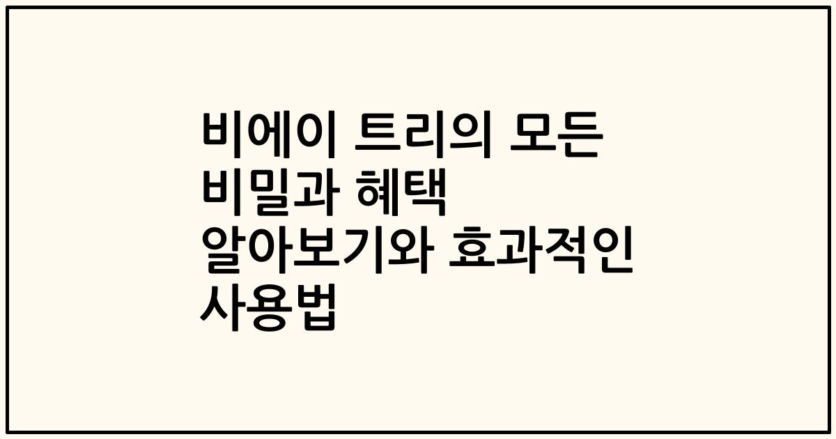 비에이 트리의 모든 비밀과 혜택 알아보기와 효과적인 사용법