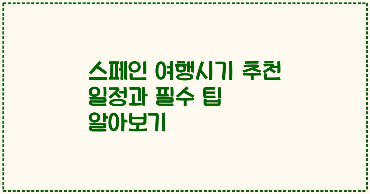 스페인 여행시기 추천 일정과 필수 팁 알아보기