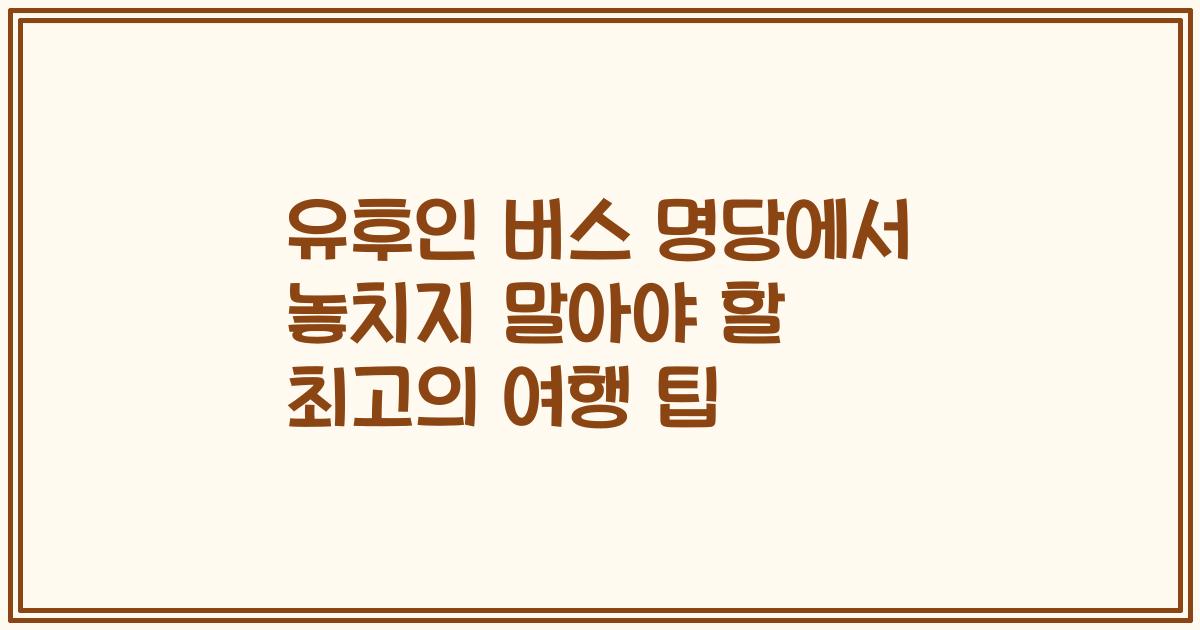 유후인 버스 명당에서 놓치지 말아야 할 최고의 여행 팁