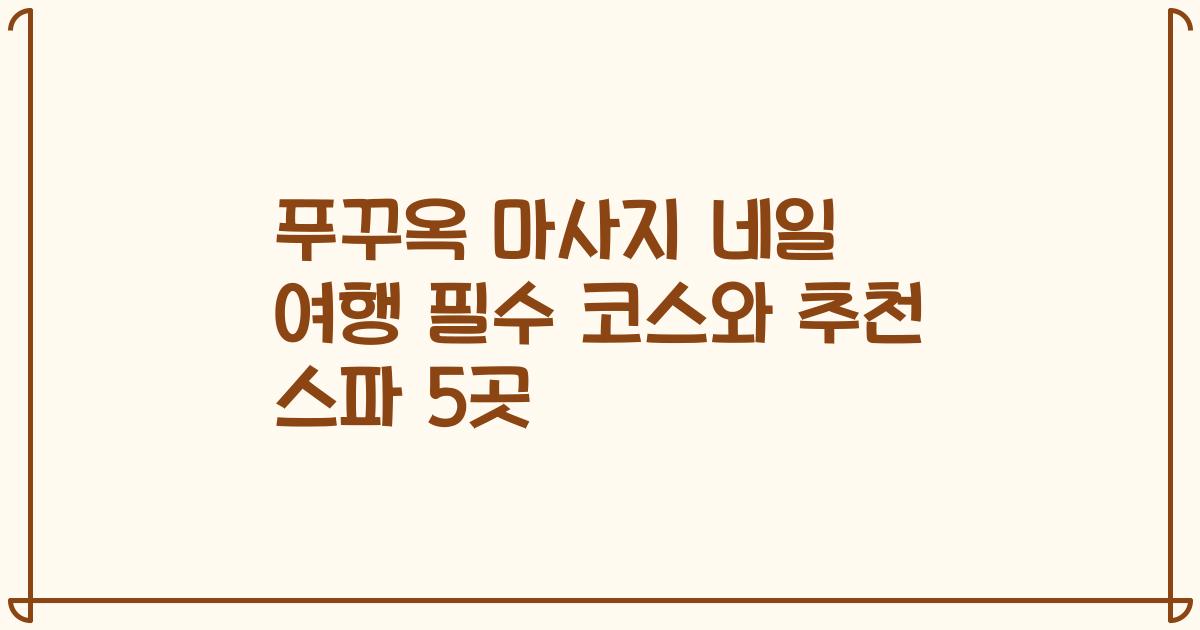 푸꾸옥 마사지 네일 여행 필수 코스와 추천 스파 5곳