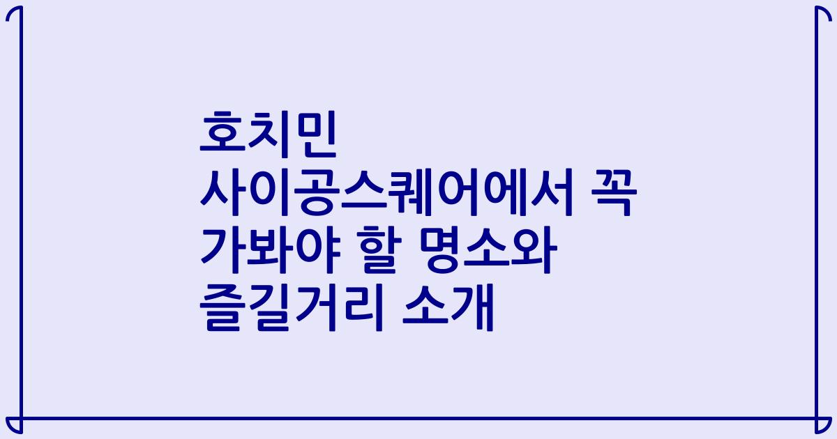 호치민 사이공스퀘어에서 꼭 가봐야 할 명소와 즐길거리 소개