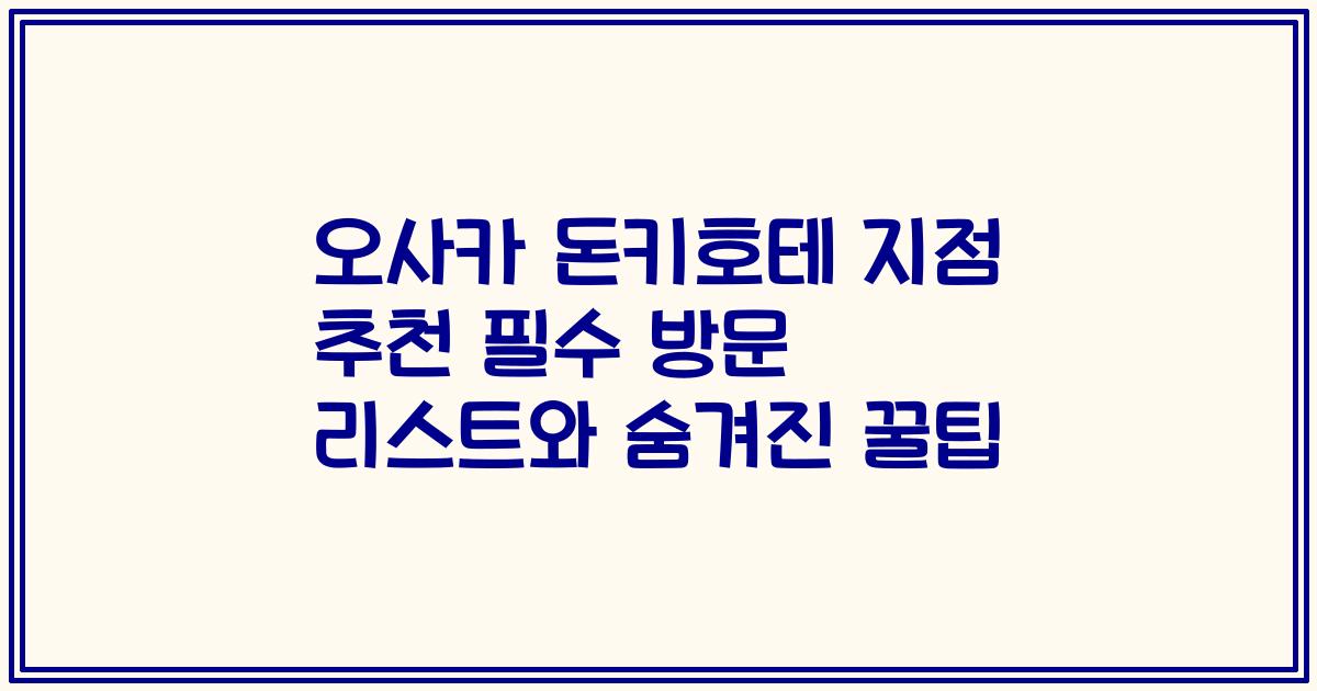 오사카 돈키호테 지점 추천 필수 방문 리스트와 숨겨진 꿀팁