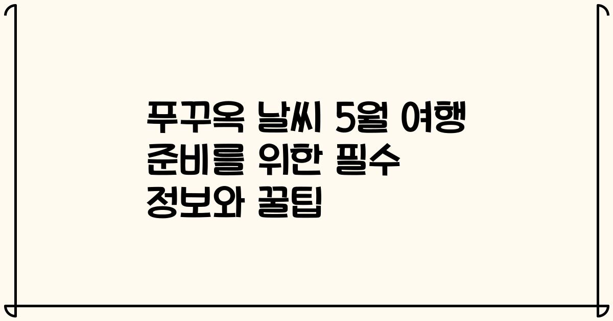 푸꾸옥 날씨 5월 여행 준비를 위한 필수 정보와 꿀팁