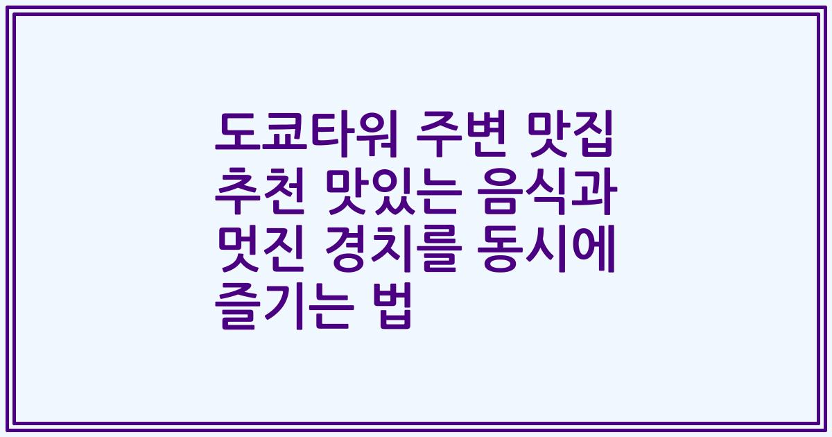 도쿄타워 주변 맛집 추천 맛있는 음식과 멋진 경치를 동시에 즐기는 법