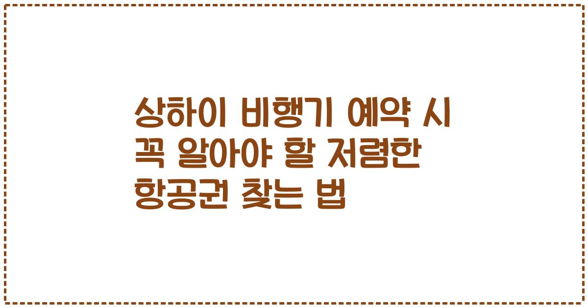 상하이 비행기 예약 시 꼭 알아야 할 저렴한 항공권 찾는 법