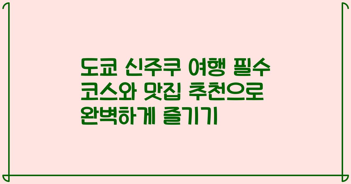도쿄 신주쿠 여행 필수 코스와 맛집 추천으로 완벽하게 즐기기