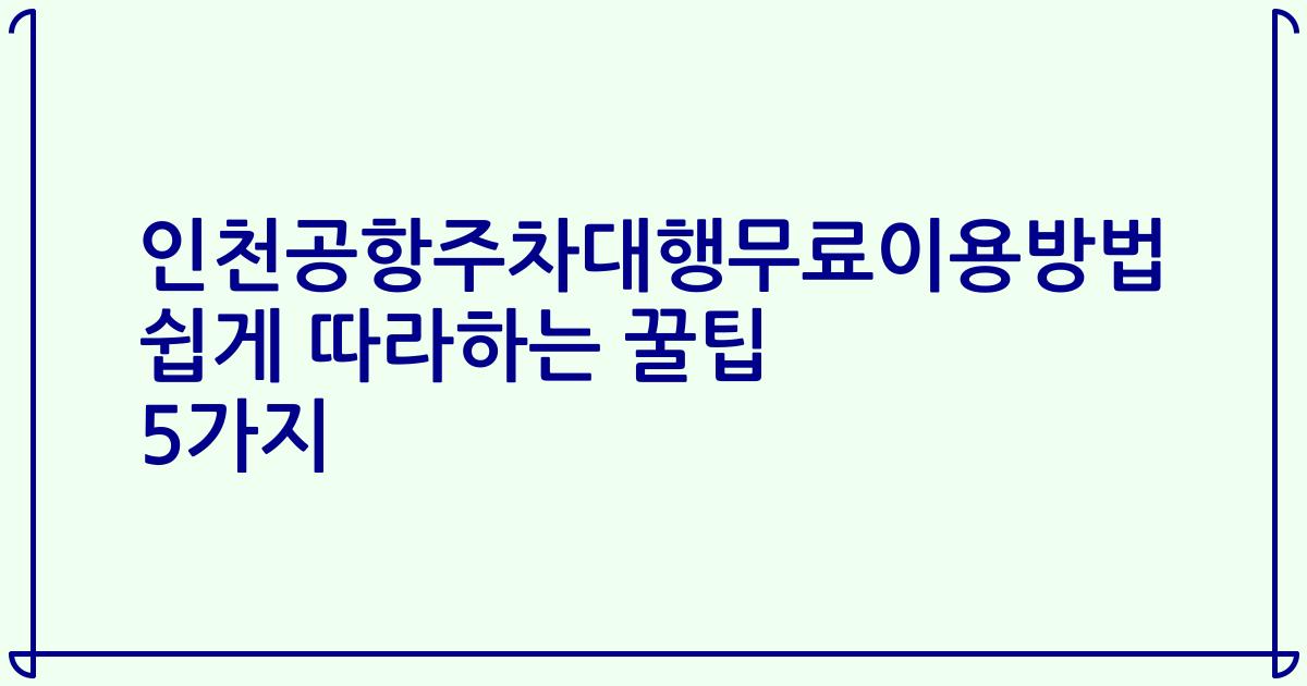 인천공항주차대행무료이용방법 쉽게 따라하는 꿀팁 5가지