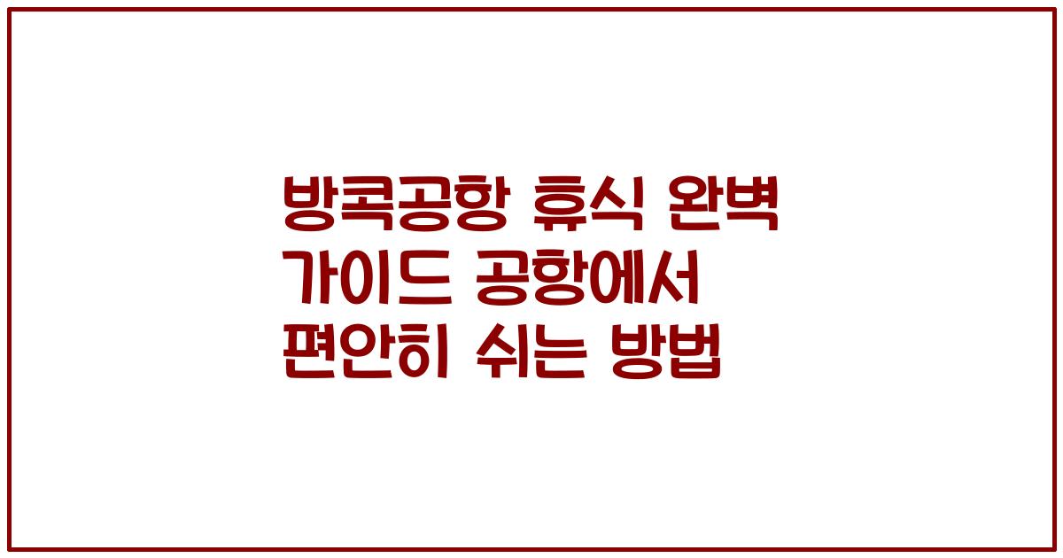 방콕공항 휴식 완벽 가이드 공항에서 편안히 쉬는 방법