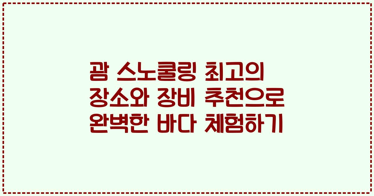 괌 스노쿨링 최고의 장소와 장비 추천으로 완벽한 바다 체험하기