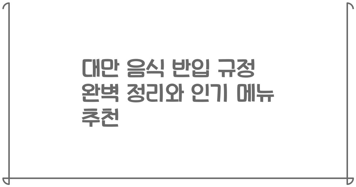 대만 음식 반입 규정 완벽 정리와 인기 메뉴 추천