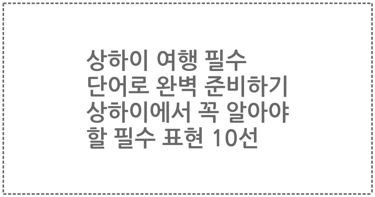 상하이 여행 필수 단어로 완벽 준비하기 상하이에서 꼭 알아야 할 필수 표현 10선