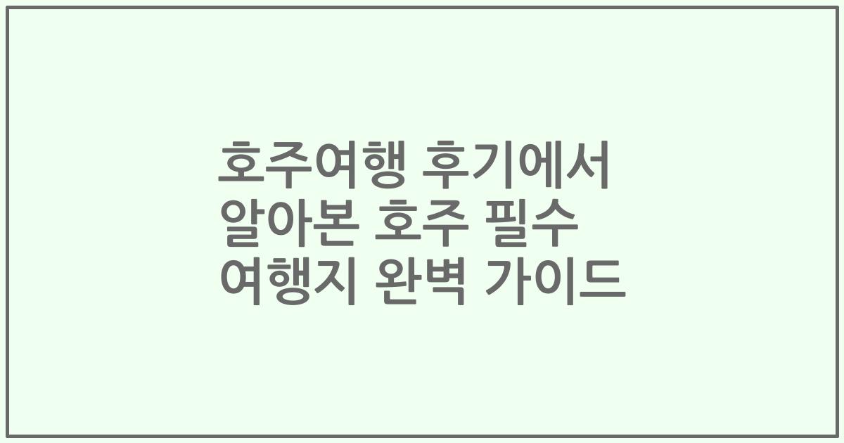 호주여행 후기에서 알아본 호주 필수 여행지 완벽 가이드