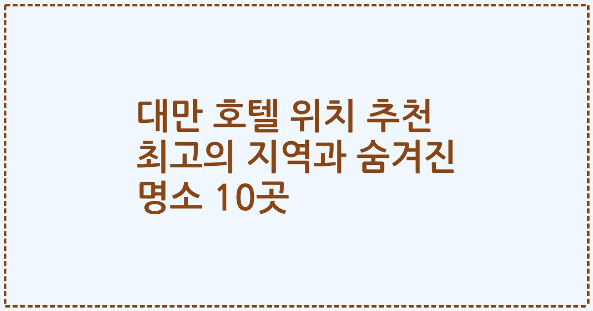 대만 호텔 위치 추천 최고의 지역과 숨겨진 명소 10곳