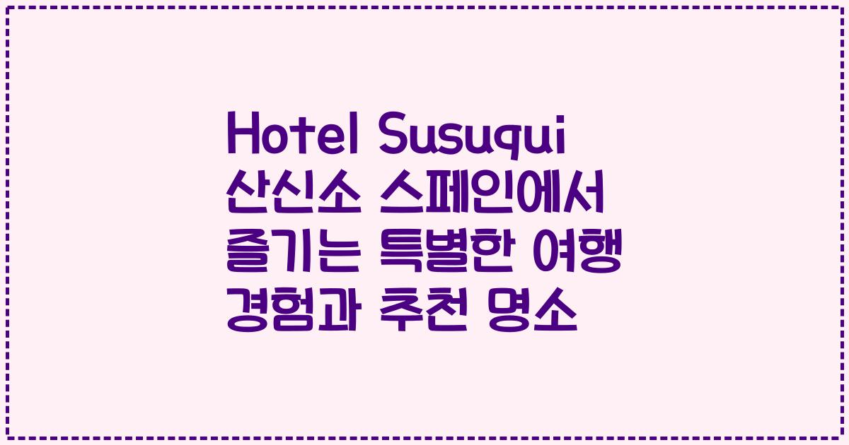 Hotel Susuqui 산신소 스페인에서 즐기는 특별한 여행 경험과 추천 명소
