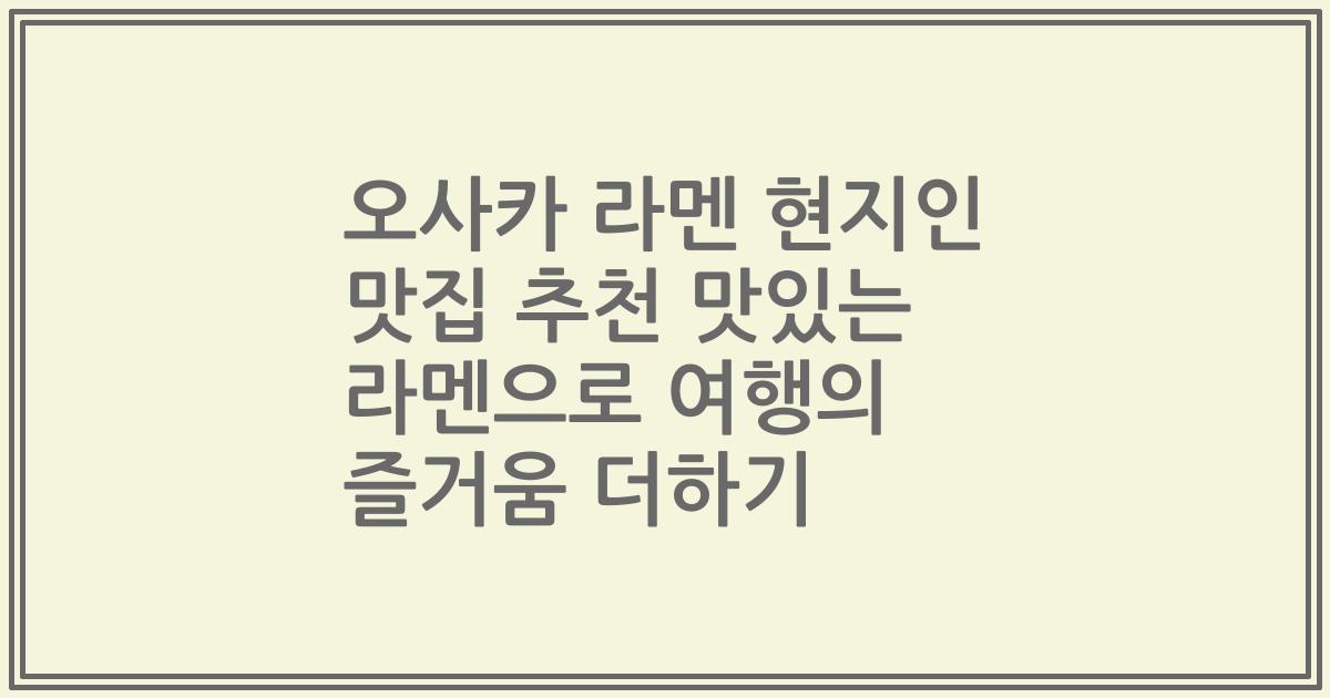 오사카 라멘 현지인 맛집 추천 맛있는 라멘으로 여행의 즐거움 더하기