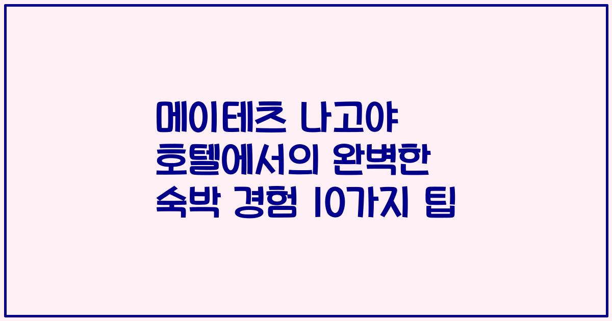 메이테츠 나고야 호텔에서의 완벽한 숙박 경험 10가지 팁