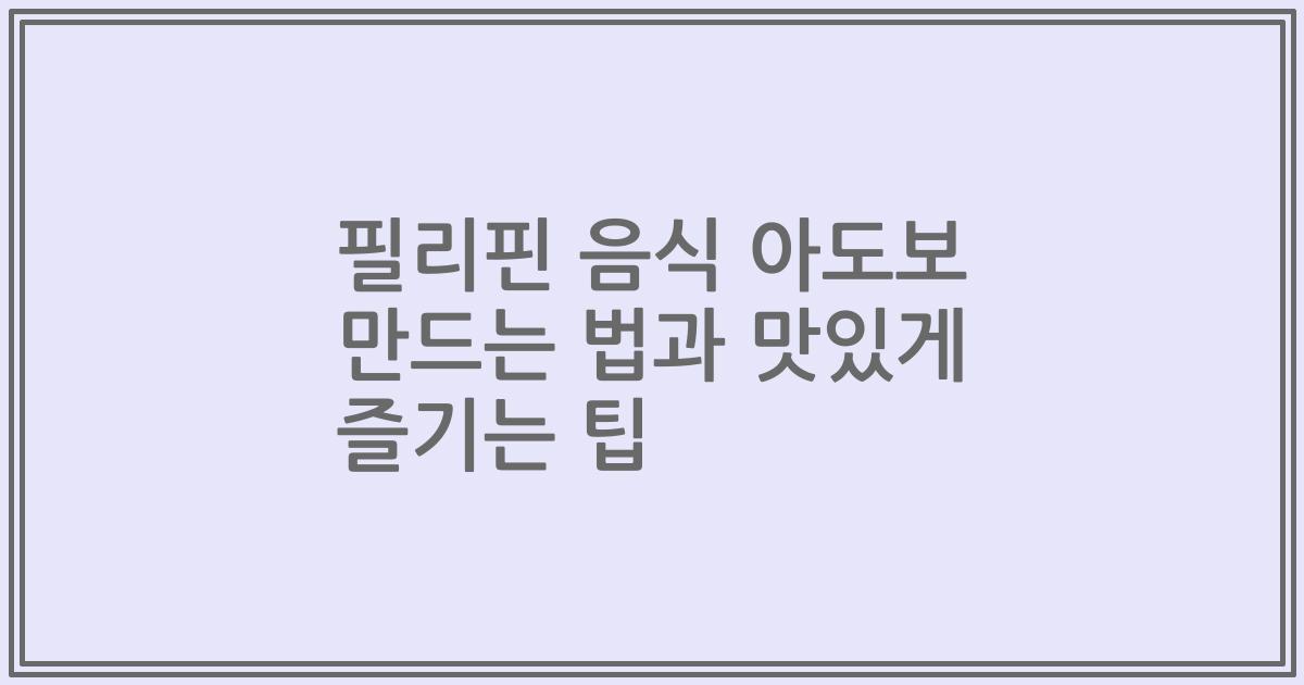 필리핀 음식 아도보 만드는 법과 맛있게 즐기는 팁