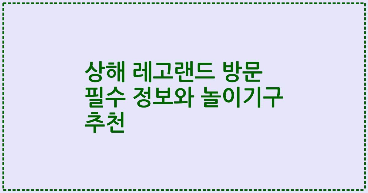상해 레고랜드 방문 필수 정보와 놀이기구 추천