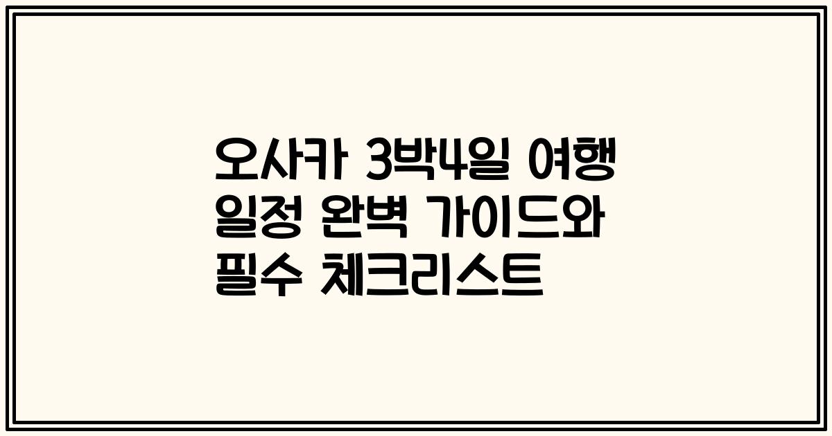 오사카 3박4일 여행 일정 완벽 가이드와 필수 체크리스트