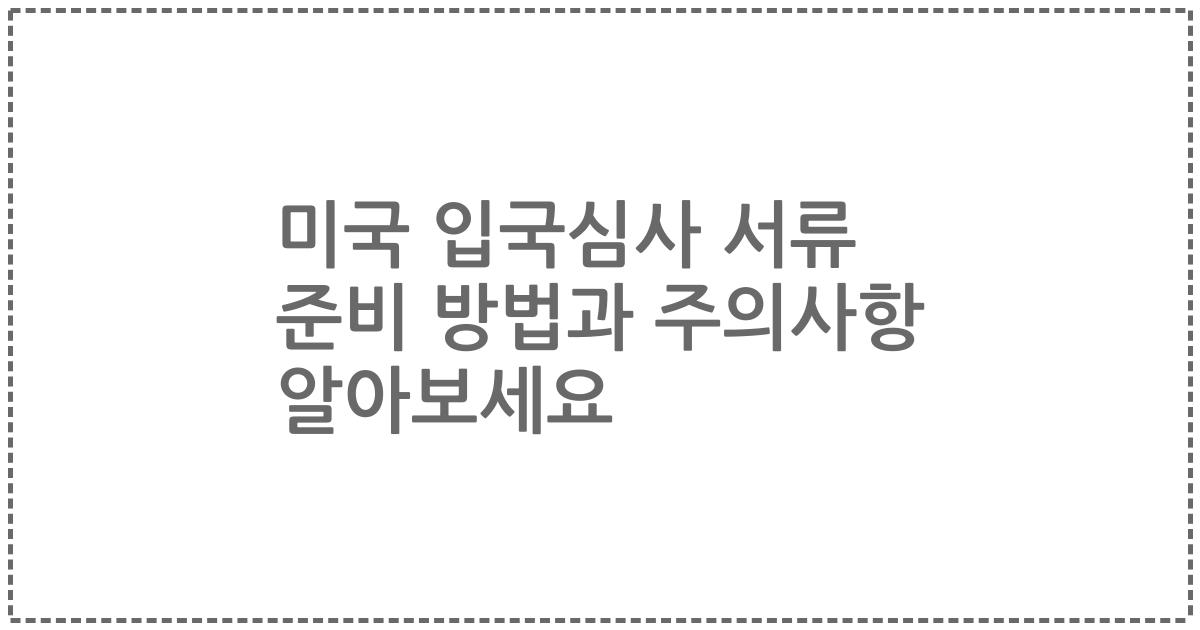 미국 입국심사 서류 준비 방법과 주의사항 알아보세요
