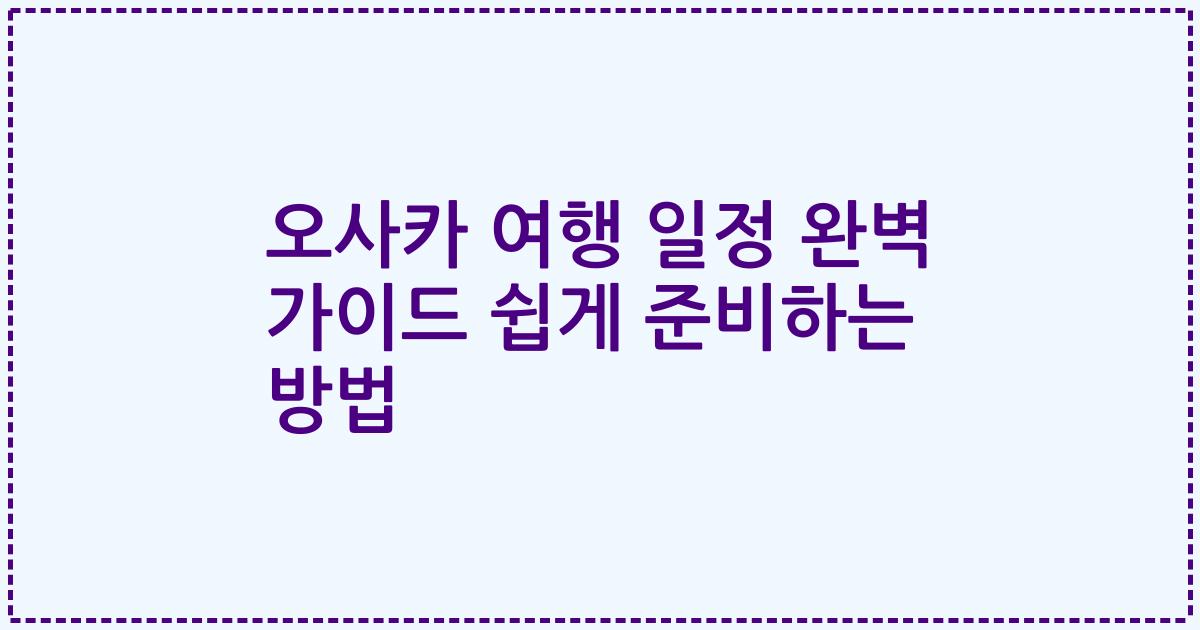 오사카 여행 일정 완벽 가이드 쉽게 준비하는 방법