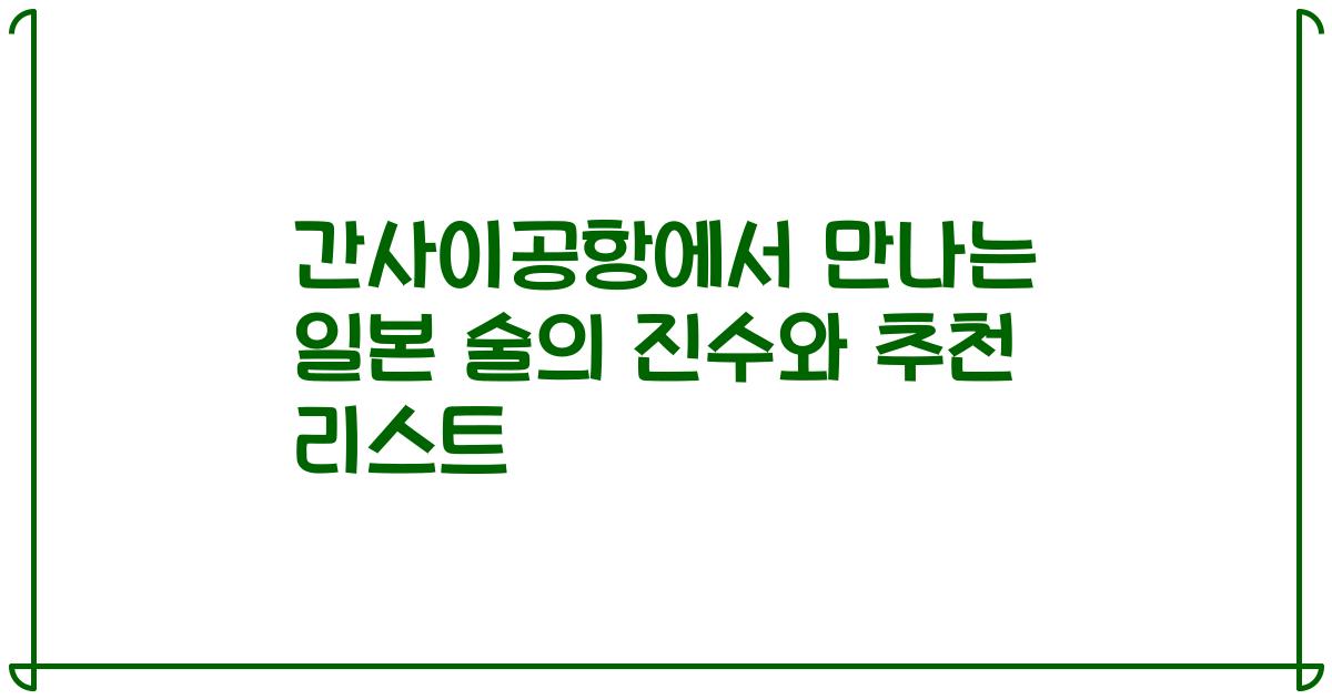 간사이공항에서 만나는 일본 술의 진수와 추천 리스트