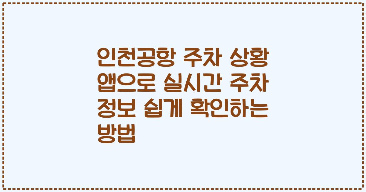 인천공항 주차 상황 앱으로 실시간 주차 정보 쉽게 확인하는 방법