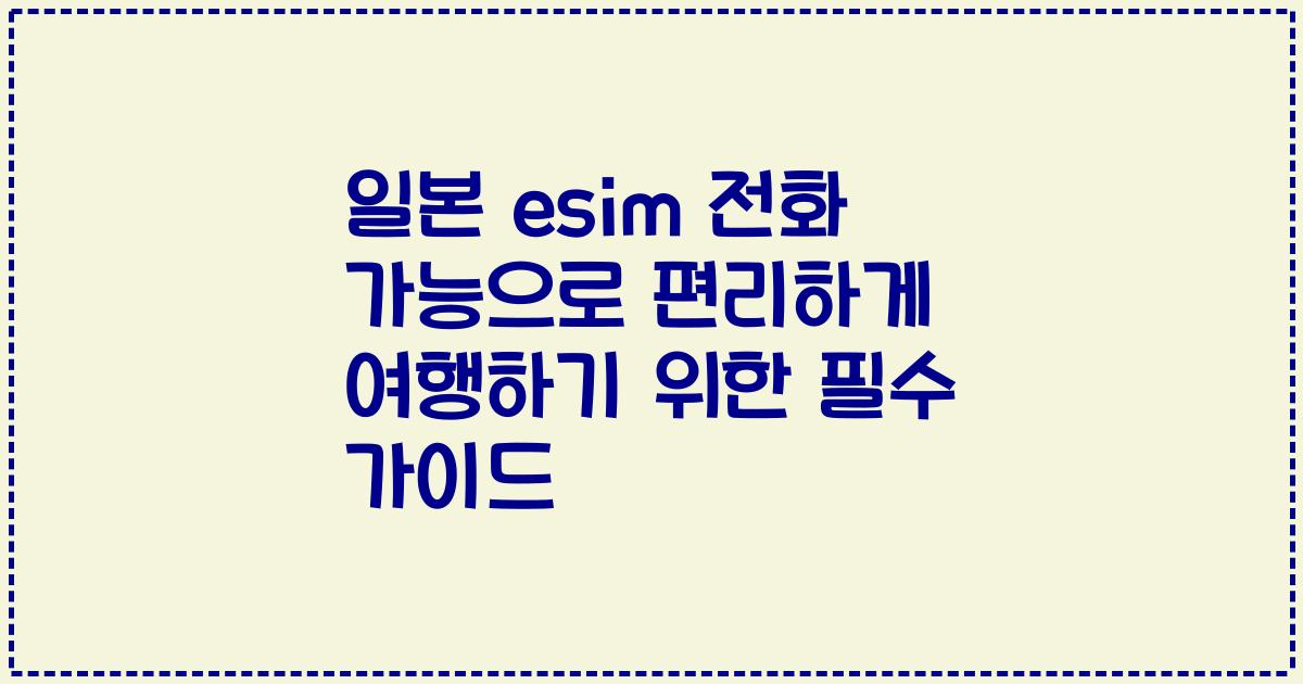 일본 esim 전화 가능으로 편리하게 여행하기 위한 필수 가이드