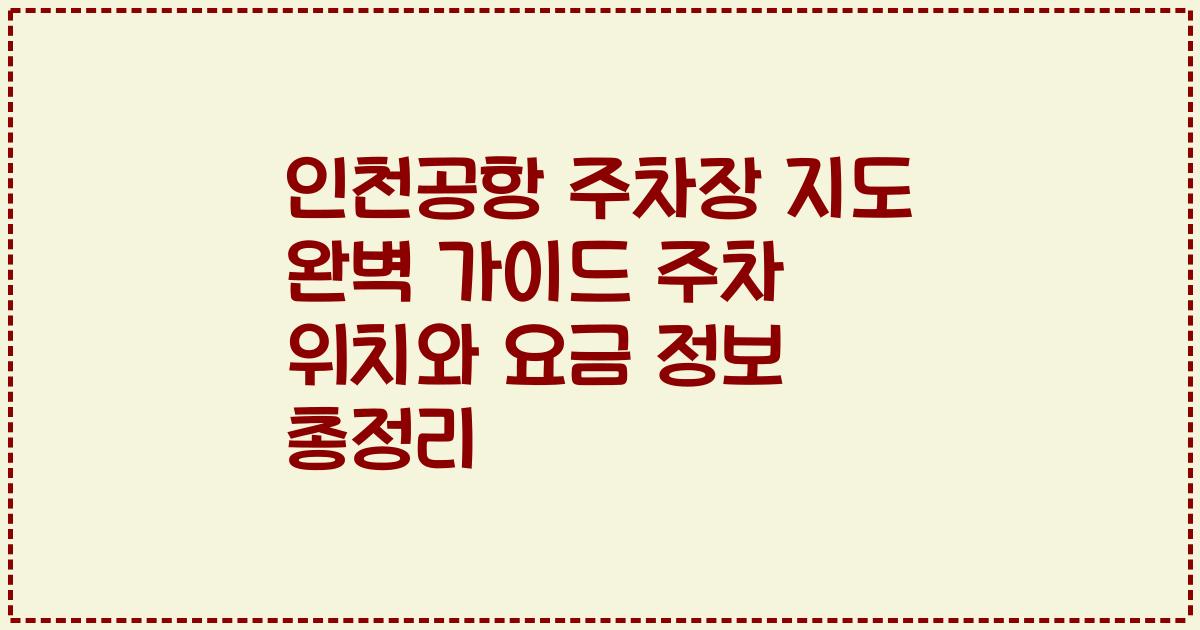 인천공항 주차장 지도 완벽 가이드 주차 위치와 요금 정보 총정리
