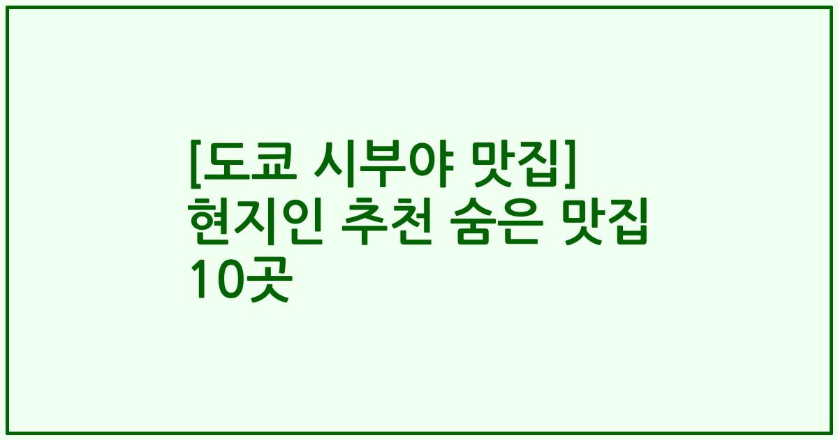 [도쿄 시부야 맛집] 현지인 추천 숨은 맛집 10곳