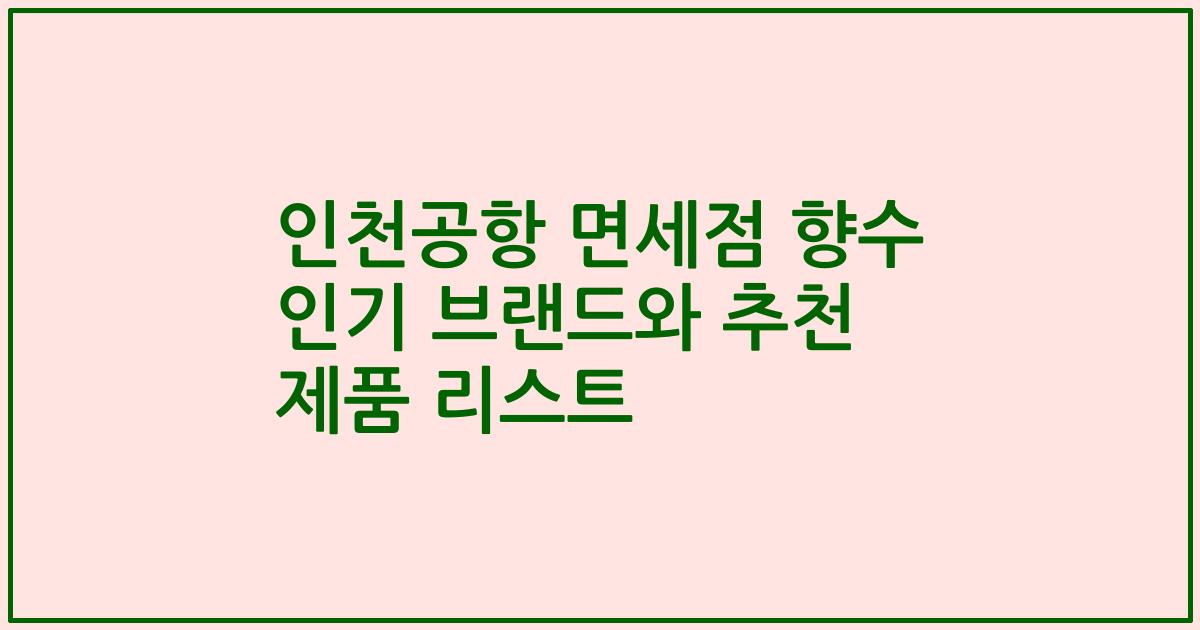 인천공항 면세점 향수 인기 브랜드와 추천 제품 리스트