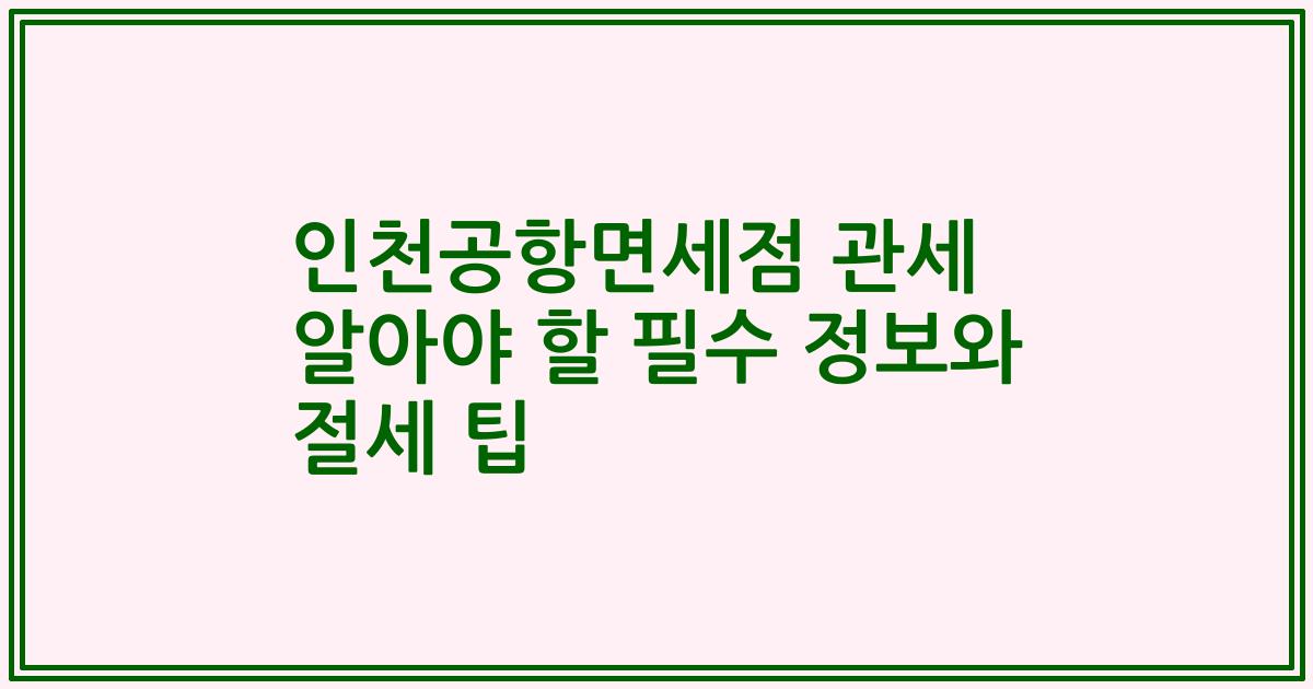 인천공항면세점 관세 알아야 할 필수 정보와 절세 팁