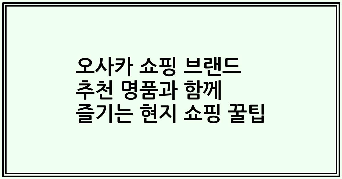 오사카 쇼핑 브랜드 추천 명품과 함께 즐기는 현지 쇼핑 꿀팁