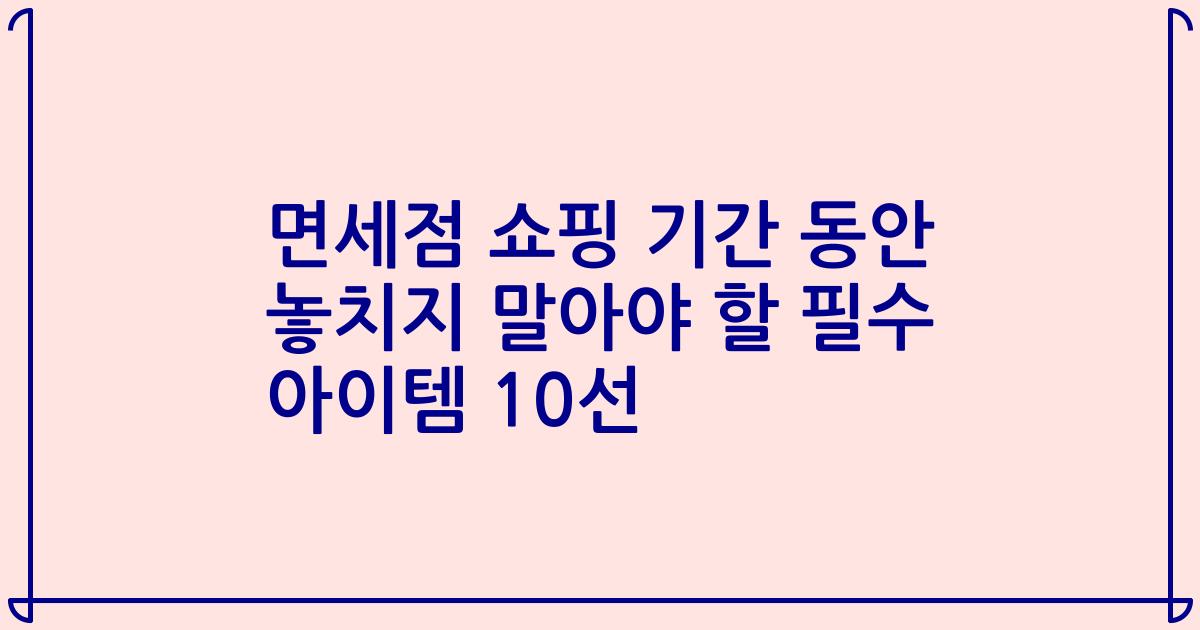 면세점 쇼핑 기간 동안 놓치지 말아야 할 필수 아이템 10선