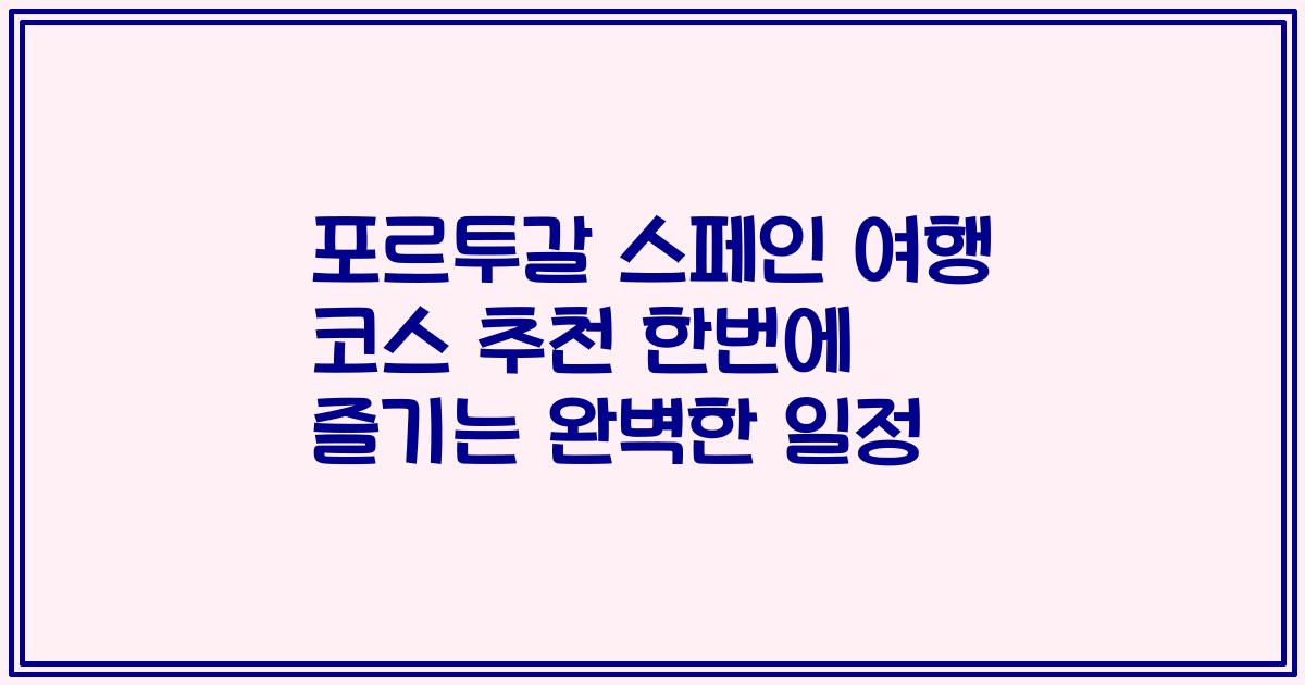 포르투갈 스페인 여행 코스 추천 한번에 즐기는 완벽한 일정