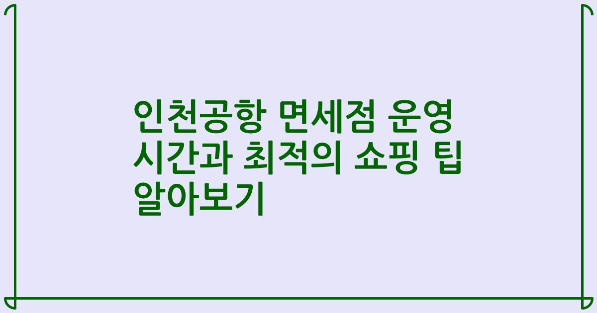 인천공항 면세점 운영 시간과 최적의 쇼핑 팁 알아보기