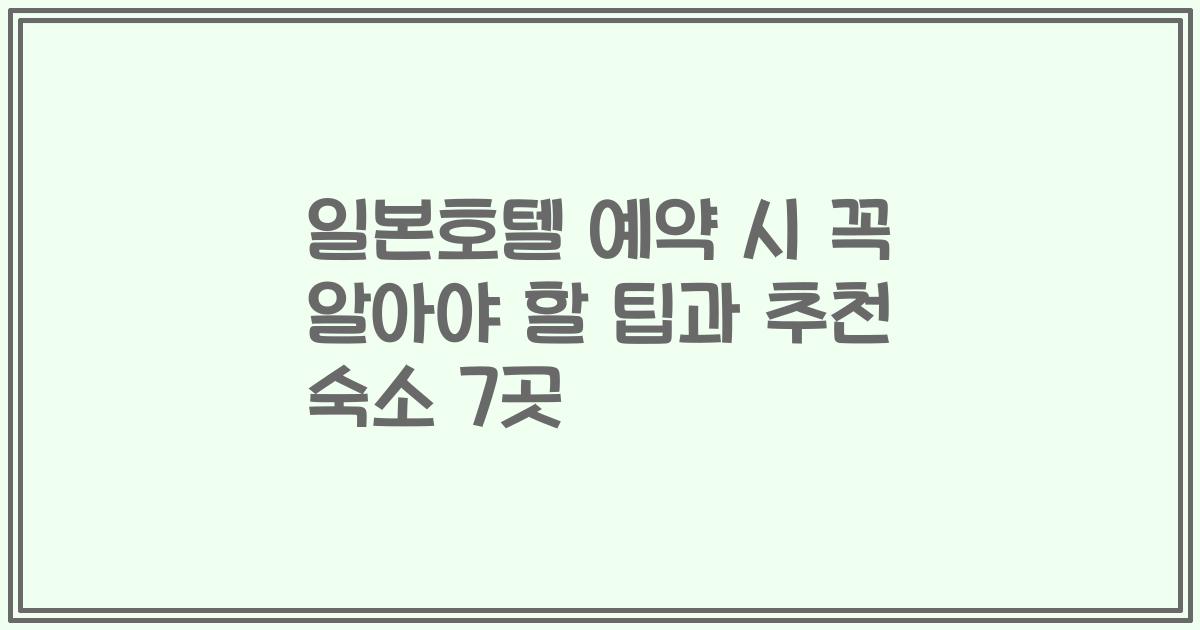 일본호텔 예약 시 꼭 알아야 할 팁과 추천 숙소 7곳