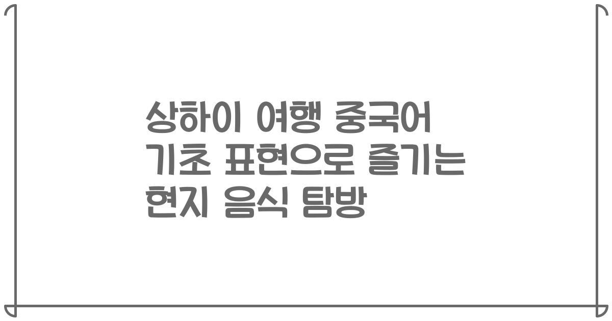 상하이 여행 중국어 기초 표현으로 즐기는 현지 음식 탐방