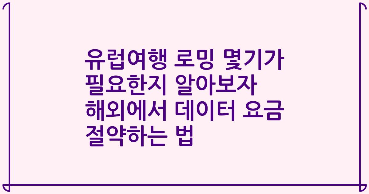 유럽여행 로밍 몇기가 필요한지 알아보자 해외에서 데이터 요금 절약하는 법