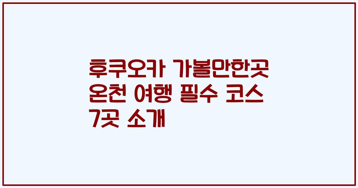 후쿠오카 가볼만한곳 온천 여행 필수 코스 7곳 소개