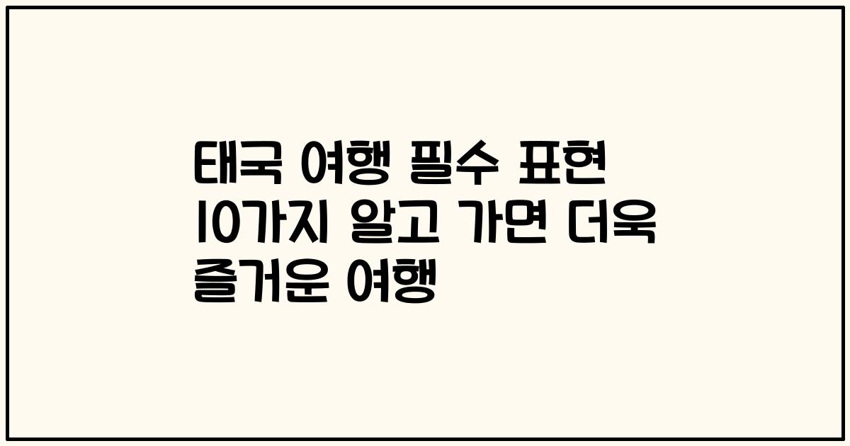 태국 여행 필수 표현 10가지 알고 가면 더욱 즐거운 여행